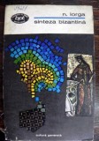 SINTEZA BIZANTINA , CONFERINTE SI ARTICOLE DESPRE CIVILIZATIA BIZANTINA de NICOLAE IORGA , 1972
