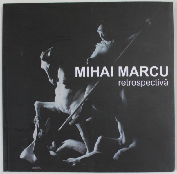 MIHAI MARCU , RETROSPECTIVA SCULPTURA , CATALOG DE EXPOZITIE , 2015