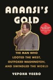Anansi&#039;s Gold: The Man Who Looted the West, Outfoxed Washington, and Swindled the World