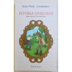 ISTORIA DUELULUI - PASIUNEA FRANCEZILOR de JEAN - NOEL JEANNENEY , 2012