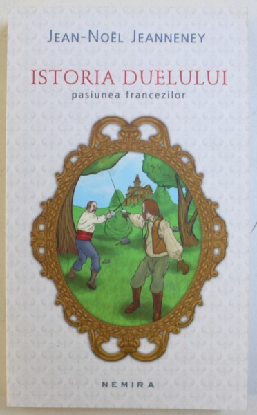 ISTORIA DUELULUI - PASIUNEA FRANCEZILOR de JEAN - NOEL JEANNENEY , 2012