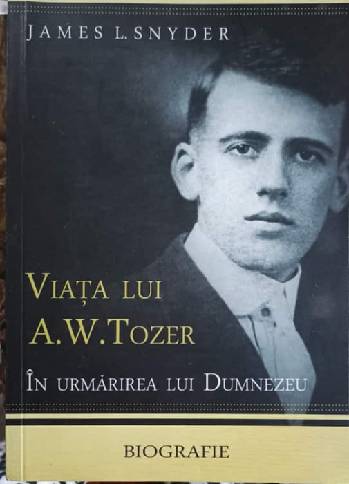 VIATA LUI A.W. TOZER IN URMARIREA LUI DUMNEZEU. BIOGRAFIE-JAMES L. SNYDER