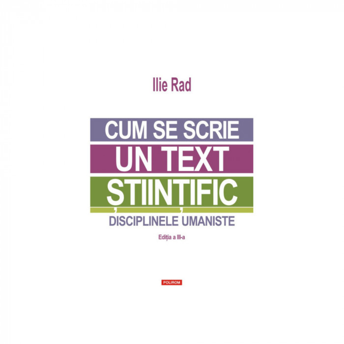 Cum se scrie un text stiintific. Disciplinele umaniste editia a III-a, Ilie Rad, Polirom