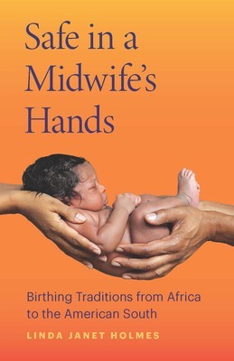 Safe in a Midwife&amp;#039;s Hands: Birthing Traditions from Africa to the American South foto