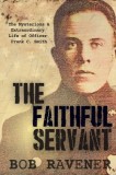 The Faithful Servant: The Mysterious &amp;amp; Extraordinary Life of Officer Frank C. Smith