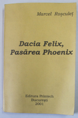 DACIA FELIX , PASAREA PHOENIX de MARCEL ROSCULET , 2001, PREZINTA PETE SI URME DE UZURA , DEDICATIE * foto