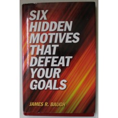 SIX HIDDEN MOTIVES THAT DEFEAT YOUR GOALS by JAMES R. BAUGH , 2007