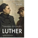 Tineretea doctorului Luther, un adevarat roman al Vesniciei - Constantin Virgil Gheorghiu