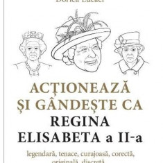 Acționează și gândește ca Regina Elisabeta a II-a - Paperback brosat - Dorica Lucaci - Niculescu