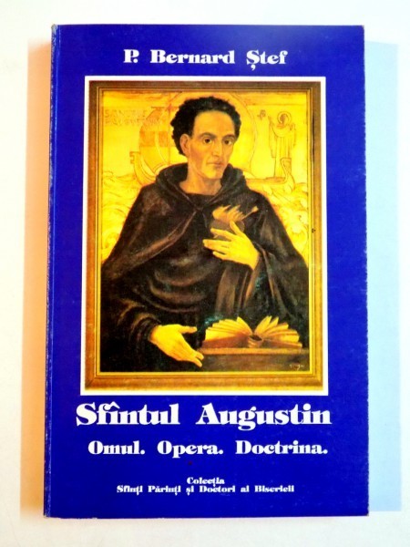 Sfantul Augustin. Omul. Opera. Doctrina P. Bernard Stef