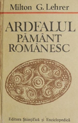 Ardealul, pamant romanesc - Milton G. Lehrer