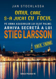 Omul care s-a jucat cu focul. Pe urmele asasinilor lui Olof Palme: Arhiva secretă a lui Stieg Larsson - Paperback brosat - Jan Stocklassa - Paralela 4