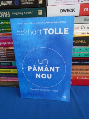 ECKHART TOLLE - UN PAMANT NOU * TREZIREA CONSTIINTEI UMANE , ED. A IV-A , 2019 * foto