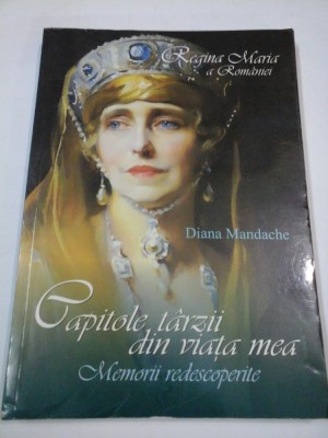 Regina Maria a Romaniei - Capitole tarzii din viata mea - Memorii redescoperite - Diana Mandache foto