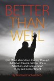 Better Than Well: One Man&#039;s Miraculous Journey Through Childhood Trauma, Mental Illness, Addiction, and Incarceration to Joy and Content