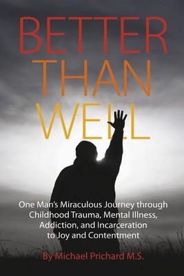 Better Than Well: One Man&amp;#039;s Miraculous Journey Through Childhood Trauma, Mental Illness, Addiction, and Incarceration to Joy and Content foto