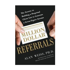 Million Dollar Referrals: The Secrets to Building a Perpetual Client List to Generate a Seven-Figure Income