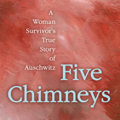Five Chimneys: A Woman's True Story of Auschwitz