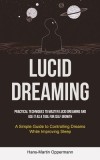 Lucid Dreaming: Practical Techniques to Master Lucid Dreaming and Use It as a Tool for self Growth (A Simple Guide to Controlling Drea