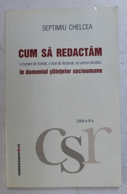 CUM SA REDACTAM O LUCRARE DE LICENTA , O TEZA DE DOCTORAT , UN ARTICOL STIINTIFIC IN DOMENIUL STIINTELOR SOCIOUMANE de SEPTIMIU CHELCEA , 2007 foto