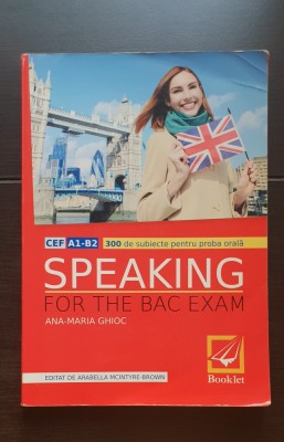 SPEAKING FOR THE BAC EXAM. CEF A1-B2. 300 subiecte proba orală - Ana-Maria Ghioc foto