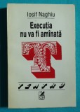 Iosif Naghiu &ndash; Executia va fi amanata ( antologie teatru )