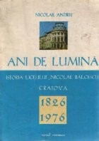 Ani de lumina - Istoria liceului Nicolae Balcescu Craiova 1826-1976 foto