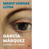 Garcia Marquez. Povestea unui deicid - Mario Vargas Llosa