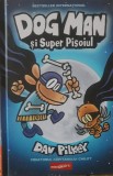 Dog Man si Superpisoiul+Dog Man se dezlantuie Dav Pilkey