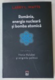 ROMANIA , ENERGIA NUCLEARA SI BOMBA ATOMICA de LARRY WATTS , VOLUMUL I : HORIA HULUBEI SI ORIGINILE POLITICII , 2024