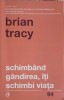 Schimband Gandirea, Iti Schimbi Viata - Brian Tracy - Curtea Veche - Psihologie, Dezvoltare Personala - Paperback