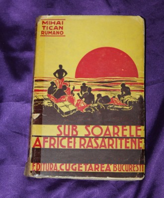 Mihai Tican Rumano &amp;ndash; Sub soarele Africei Rasaritene, editura Cugetarea 1936 foto