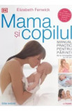 Mama si copilul. Manual practic pentru parinti, de la concepere la trei ani - Elizabeth Fenwick