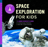 Space Exploration for Kids: A Junior Scientist&#039;s Guide to Astronauts, Rockets, and Life in Zero Gravity