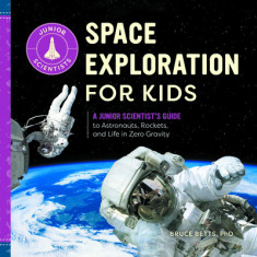 Space Exploration for Kids: A Junior Scientist's Guide to Astronauts, Rockets, and Life in Zero Gravity