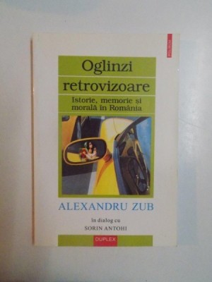 OGLINZI RETROVIZOARE , ISTORIE , MEMORIE SI MORALA IN ROMANIA de ALEXANDRU ZUB IN DIALOG CU SORIN ANTOHI , 2002 , PREZINTA HALOURI DE APA foto