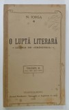 O LUPTA LITERARA - ARTICOLE DIN &#039; SAMANATORUL &#039; de N. IORGA , VOLUMUL II - IULIE 1905 - APRILIE 1906 , APARUTA 1916