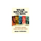 Willie, Waylon, and the Boys: How Nashville Outsiders Changed Country Music Forever