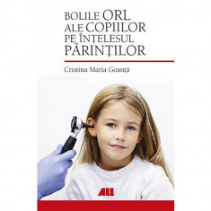 Bolile ORL ale copiilor pe intelesul parintilor - Cristina Maria Goanta, editia 2019