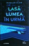 Rumaan Alam - Lasa lumea in urma
