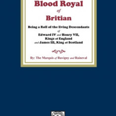 The Blood Royal of Britain. Being a Roll of the Living Descendants of Edward IV and Henry VII Kings of England and James III, King of Scotland