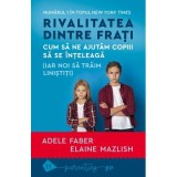 Rivalitatea dintre frati - Adele Faber, Elaine Mazlish - Dezvoltare Personala