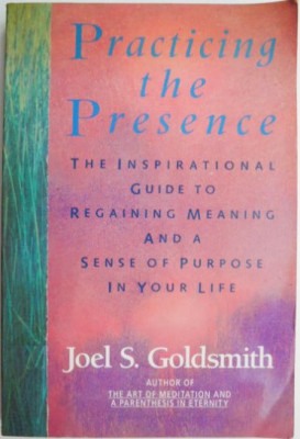 Practicing the Presence. The Inspirational Guide to Regaining Meaning and a Sense of Purpose in Your Life &amp;ndash; Joel S. Goldsmith (cateva sublinieri) foto