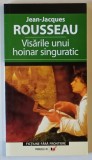 VISARILE UNUI HOINAR SINGURATIC , roman de JEAN - JACQUES ROUSSEAU , 2006