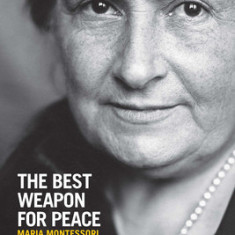 The Best Weapon for Peace: Maria Montessori, Education, and Children's Rights