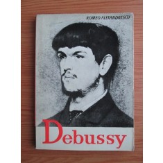 Romeo Alexandrescu - Claude Debussy. Viata si opera