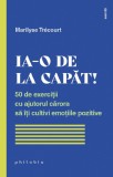Ia-o de la capat! 50 de exercitii cu ajutorul carora sa iti cultivi emotiile pozitive - Marilyse Trecourt - Philobia