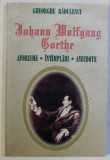 JOHANN WOLFGANG GOETHE - AFORISME , INTAMPLARI , ANECDOTE de GHEORGHE RADULESCU , 1999