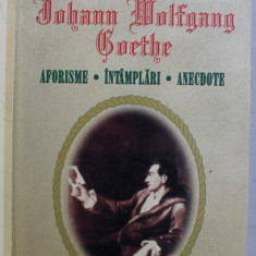 JOHANN WOLFGANG GOETHE - AFORISME , INTAMPLARI , ANECDOTE de GHEORGHE RADULESCU , 1999