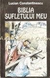 Biblia Sufletului Meu - Lucian Constantinescu, Editura Liga Culturala, Bucuresti, 1996, Roman
